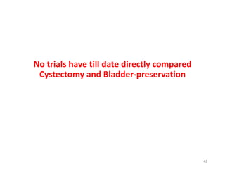 No trials have till date directly compared
Cystectomy and Bladder-preservation
42
 