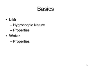 3
Basics
• LiBr
– Hygroscopic Nature
– Properties
• Water
– Properties
 
