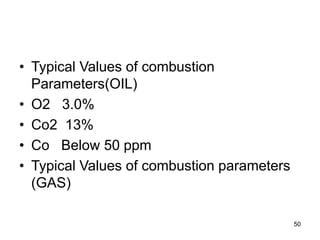 50
• Typical Values of combustion
Parameters(OIL)
• O2 3.0%
• Co2 13%
• Co Below 50 ppm
• Typical Values of combustion parameters
(GAS)
 