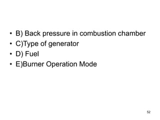 52
• B) Back pressure in combustion chamber
• C)Type of generator
• D) Fuel
• E)Burner Operation Mode
 
