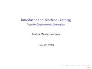 Introduction to Machine Learning
Vapnik–Chervonenkis Dimension
Andres Mendez-Vazquez
July 22, 2018
1 / 135
 