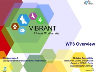 WP8 Overview Christos Arvanitidis Institute of Marine Biology and Genetics, HCMR, Crete [email_address] Workpackage 8 Ecological and Conservation data mobilization ViBRANT Virtual Biodiversity 