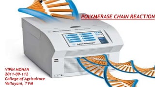 PCR
VIPIN MOHAN
POLYMERASE CHAIN REACTION
VIPIN MOHAN
2011-09-112
College of Agriculture
Vellayani, TVM
1
 