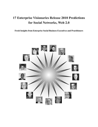 17 Enterprise Visionaries Release 2010 Predictions
          for Social Networks, Web 2.0

 Fresh Insights from Enterprise Social Business Executives and Practitioners
 