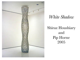 White Shadow

Shiraz Houshiary
       and
   Pip Horne
      2005
 