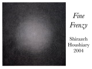 Fine
Frenzy
Shirazeh
Houshiary
  2004
 