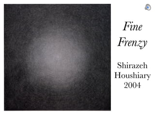 Fine
Frenzy
Shirazeh
Houshiary
  2004
 