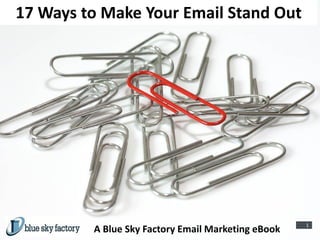 17 Ways to Make Your Email Stand Out




                                                    1
         A Blue Sky Factory Email Marketing eBook
 