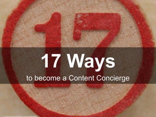 17 Ways
to become a Content Concierge
cc: Leo Reynolds - https://www.flickr.com/photos/49968232@N00
 