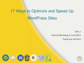 17 Ways to Optimize and Speed Up
WordPress Sites
Sara J
Internet Marketing & Local SEO
Pattronize InfoTech
 
