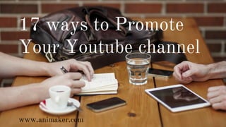 17 ways to Promote
Your Youtube channel
www.animaker.com
 