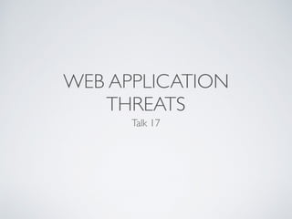 WEB APPLICATION
THREATS
Talk 17
 