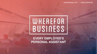 EVERY EMPLOYEE'S
PERSONAL ASSISTANT
ryan@wherefor.com / angel.co/wherefor
 
