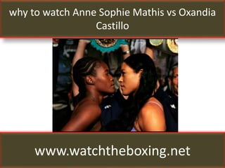 why to watch Anne Sophie Mathis vs Oxandia
Castillo
www.watchtheboxing.net
 