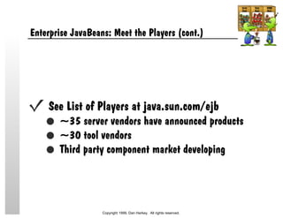 Enterprise JavaBeans: Meet the Players (cont.)
See List of Players at java.sun.com/ejb
~35 server vendors have announced products
~30 tool vendors
Third party component market developing
Copyright 1999, Dan Harkey. All rights reserved.
 