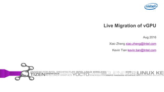 Live Migration of vGPU
Aug 2016
Xiao Zheng xiao.zheng@Intel.com
Kevin Tian kevin.tian@Intel.com
 