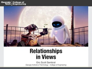 Relationships  
in Views
Eric Scott Sembrat 
Georgia Institute of Technology - College of Engineering
 
