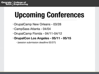 • DrupalCamp New Orleans - 03/28

• CampSass Atlanta - 04/04

• DrupalCamp Florida - 04/11-04/12

• DrupalCon Los Angeles - 05/11 - 05/15
• (session submission deadline 02/27!)
Upcoming Conferences
 
