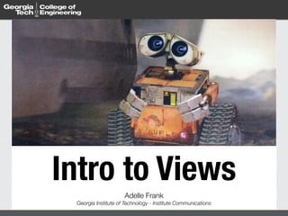Intro to Views
Adelle Frank 
Georgia Institute of Technology - Institute Communications
 