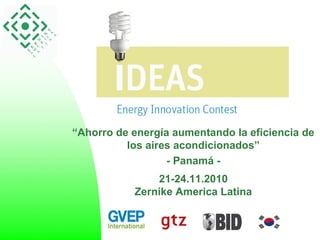 “Ahorro de energía aumentando la eficiencia de
los aires acondicionados”
- Panamá -
21-24.11.2010
Zernike America Latina
 