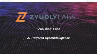 info@zyudlylabs.comangel.co/zyudly-labs
“Zoo-dlee” Labs
AI-Powered Cyberintelligence
 