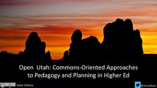 Open Utah: Commons-Oriented Approaches
to Pedagogy and Planning in Higher Ed
Robin DeRosa @actualham
 