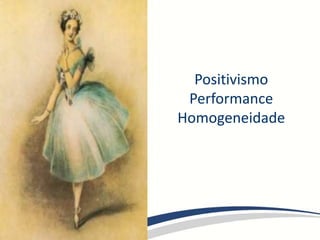 Positivismo
Performance
Homogeneidade
 