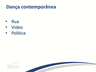 Dança contemporânea
• Rua
• Vídeo
• Política
 