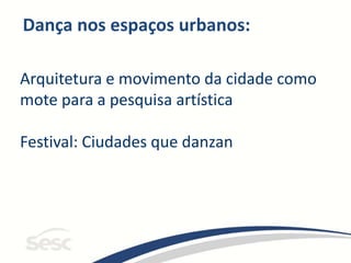 Dança nos espaços urbanos:
Arquitetura e movimento da cidade como
mote para a pesquisa artística
Festival: Ciudades que danzan
 