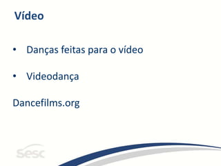 Vídeo
• Danças feitas para o vídeo
• Videodança
Dancefilms.org
 