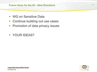 18
 WG on Sensitive Data
 Continue building out use cases
 Promotion of data privacy issues
 YOUR IDEAS?
Future ideas for the IG – New Directions
 