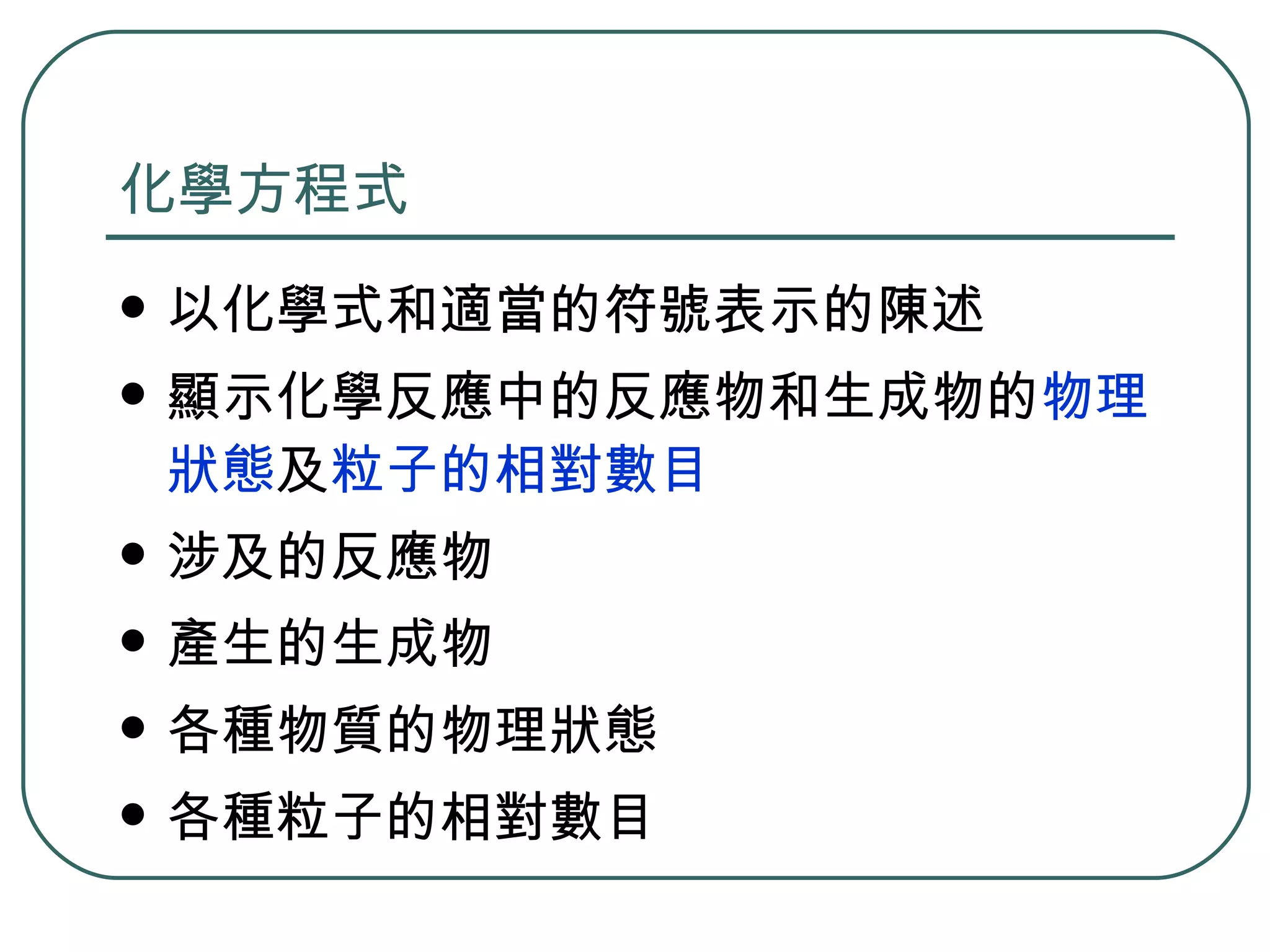 化學方程式 以化學式和適當的符號表示的陳述 顯示化學反應中的反應物和生成物的 物理狀態 及 粒子的相對數目 涉及的反應物 產生的生成物 各種物質的物理狀態 各種粒子的相對數目 