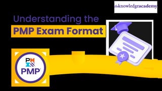 Understanding the
PMP Exam Format
 