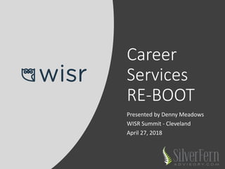 Career
Services
RE-BOOT
Presented by Denny Meadows
WISR Summit - Cleveland
April 27, 2018
 