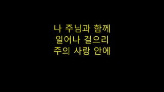 나 주님과 함께
일어나 걸으리
주의 사랑 안에
 