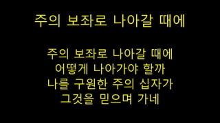 주의 보좌로 나아갈 때에
주의 보좌로 나아갈 때에
어떻게 나아가야 할까
나를 구원한 주의 십자가
그것을 믿으며 가네
 