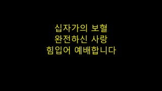 십자가의 보혈
완전하신 사랑
힘입어 예배니다
 