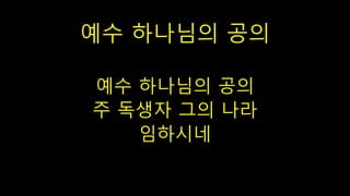 예수 하나님의 공의
예수 하나님의 공의
주 독생자 그의 나라
임하시네
 