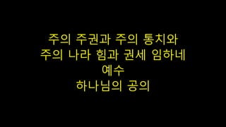 주의 주권과 주의 통치와
주의 나라 힘과 권세 임하네
예수
하나님의 공의
 