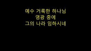 예수 거룩한 하나님
영광 중에
그의 나라 임하시네
 
