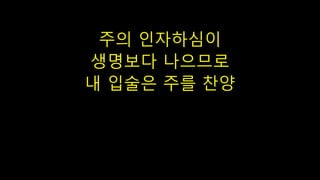 주의 인자하심이
생명보다 나으므로
내 입술은 주를 찬양
 