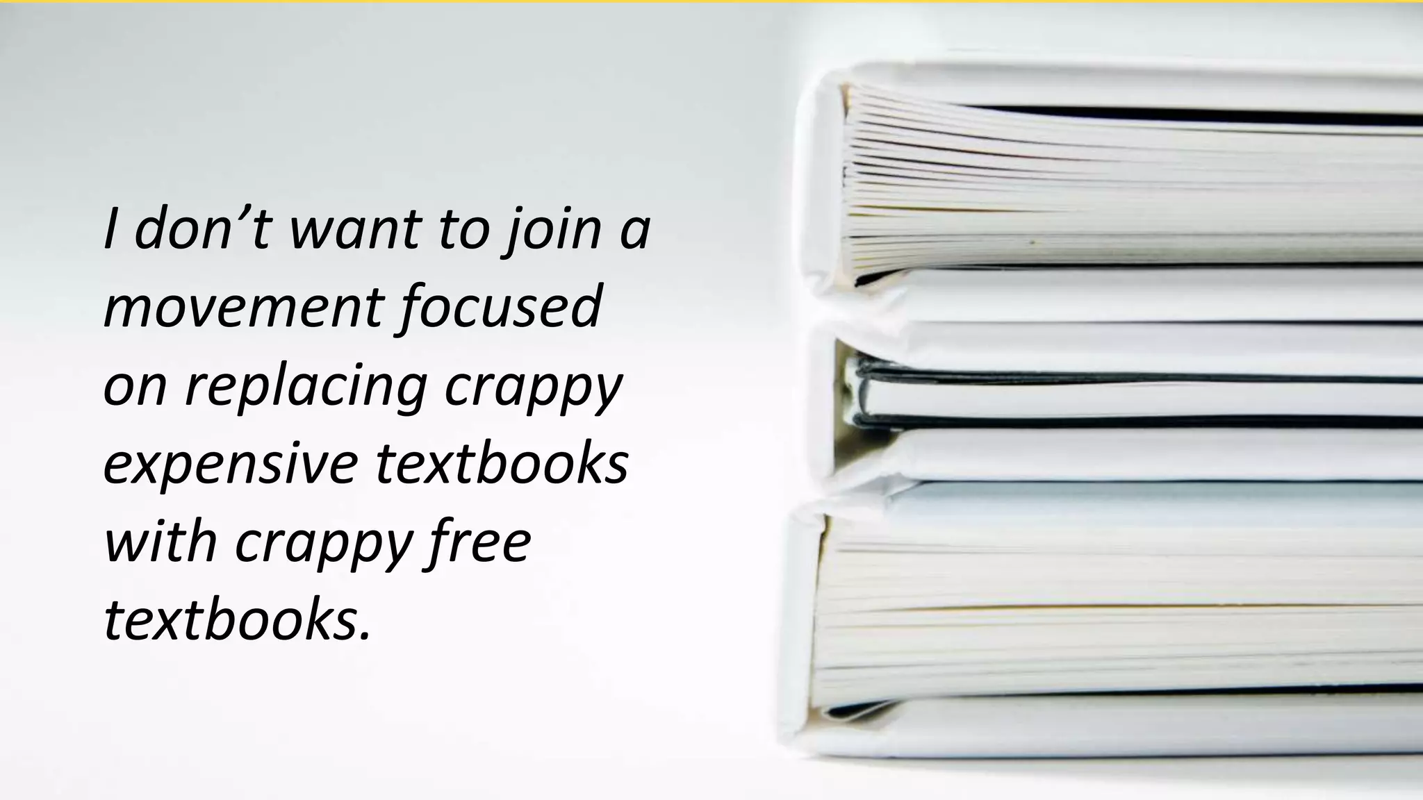 I don’t want to join a
movement focused
on replacing crappy
expensive textbooks
with crappy free
textbooks.
 