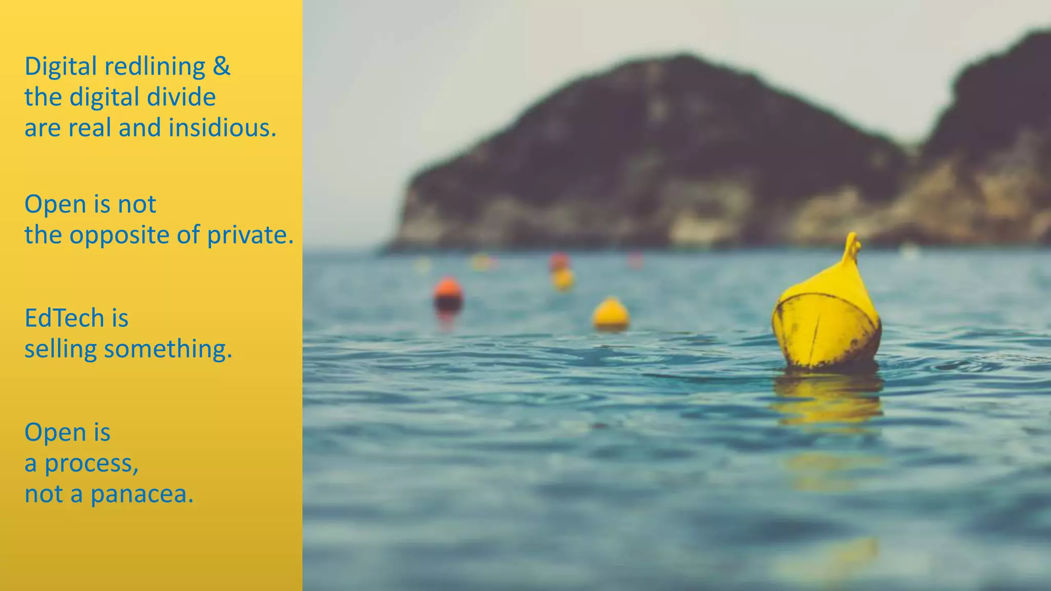 Digital redlining &
the digital divide
are real and insidious.
Open is not
the opposite of private.
EdTech is
selling something.
Open is
a process,
not a panacea.
 