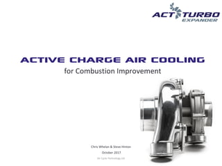 Air Cycle Technology Ltd
Active Charge Air Cooling
for Combustion Improvement
Chris Whelan & Steve Hinton
October 2017
 