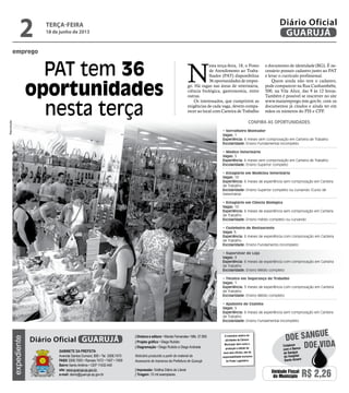emprego
PAT tem 36
oportunidades
nesta terça
N
esta terça-feira, 18, o Posto
de Atendimento ao Traba-
lhador (PAT) disponibiliza
36 oportunidades de empre-
go. Há vagas nas áreas de veterinária,
ciência biológica, gastronomia, entre
outras.
Os interessados, que cumprirem as
exigências de cada vaga, devem compa-
recer ao local com Carteira de Trabalho
e documento de identidade (RG). É ne-
cessário possuir cadastro junto ao PAT
e levar o currículo profissional.
Quem ainda não tem o cadastro,
pode comparecer na Rua Cunhambebe,
500, na Vila Alice, das 9 às 12 horas.
Também é possível se inscrever no site
www.maisemprego.mte.gov.br, com os
documentos já citados e ainda ter em
mãos os números do PIS e CPF.
Confira as oportunidades:
• Serralheiro Montador
Vagas: 1
Experiência: 6 meses sem comprovação em Carteira de Trabalho
Escolaridade: Ensino Fundamental incompleto
• Médico Veterinário
Vagas: 5
Experiência: 6 meses sem comprovação em Carteira de Trabalho
Escolaridade: Ensino Superior completo
• Estagiário em Medicina Veterinária
Vagas: 10
Experiência: 6 meses de experiência sem comprovação em Carteira
de Trabalho
Escolaridade: Ensino Superior completo ou cursando (Curso de
Veterinária)
• Estagiário em Ciência Biológica
Vagas: 10
Experiência: 6 meses de experiência sem comprovação em Carteira
de Trabalho
Escolaridade: Ensino médio completo ou cursando
• Cozinheiro de Restaurante
Vagas 1:
Experiência: 6 meses de experiência com comprovação em Carteira
de Trabalho
Escolaridade: Ensino Fundamento incompleto
• Supervisor de Loja
Vagas: 3
Experiência: 6 meses de experiência com comprovação em Carteira
de Trabalho
Escolaridade: Ensino Médio completo
• Técnico em Segurança do Trabalho
Vagas: 1
Experiência: 3 meses de experiência com comprovação em Carteira
de Trabalho
Escolaridade: Ensino Médio completo
• Ajudante de Cozinha
Vagas: 5
Experiência: 6 meses de experiência sem comprovação em Carteira
de Trabalho
Escolaridade: Ensino Fundamental incompleto
Reprodução
terça-feira
18 de junho de 2013
2 GUARUJÁ
Diário Oficial
Unidade Fiscal
do Município R$ 2,26
expediente
O noticiário relativo às
atividades da Câmara
Municipal, bem como a
produção e edição de
seus atos oficiais, são de
responsabilidade exclusiva
do Poder Legislativo.
Gabinete da Prefeita
Avenida Santos Dumont, 800 • Tel. 3308.7470
PABX 3308.7000 • Ramais 7472 • 7407 • 7409
Bairro Santo Antônio • CEP 11432-440
site: www.guaruja.sp.gov.br
e-mail: diario@guaruja.sp.gov.br
| Diretora e editora • Wanda Fernandes • Mtb. 27.855
| Projeto gráfico • Diego Rubido
| Diagramação • Diego Rubido e Diego Andrade
Noticiário produzido a partir de material da
Assessoria de Imprensa da Prefeitura de Guarujá
| Impressão: Gráfica Diário do Litoral
| Tiragem: 10 mil exemplares
GUARUJÁDiário Oficial
Doe vida
doe sangue
Colabore
com o Banco
de Sangue
do Hospital
Santo Amaro
 