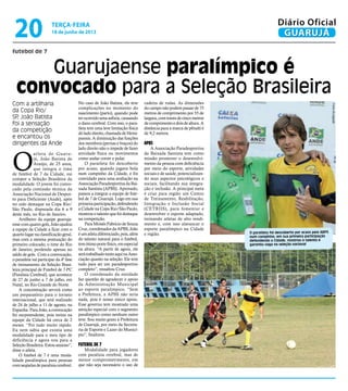 futebol de 7
Guarujaense paralímpico é
convocado para a Seleção Brasileira
Com a artilharia
da Copa Rio/
SP, João Batista
foi a sensação
da competição
e encantou os
dirigentes da Ande
O
atleta de Guaru-
já, João Batista de
Araújo, de 25 anos,
que integra o time
de futebol de 7 da Cidade, vai
compor a Seleção Brasileira da
modalidade. O jovem foi convo-
cado pela comissão técnica da
Associação Nacional de Despor-
to para Deficiente (Ande), após
ter sido destaque na Copa Rio/
São Paulo, disputada dia 6 a 9
deste mês, no Rio de Janeiro.
Artilheiro da equipe guaruja-
ense com quatro gols,João ajudou
a equipe da Cidade a ficar com o
quartolugarnaclassificaçãogeral,
mas com a mesma pontuação do
primeiro colocado, o time do Rio
de Janeiro, perdendo apenas no
saldo de gols. Com a convocação,
o paratleta vai participar da 4ª fase
de treinamento da Seleção Brasi-
leira principal de Futebol de 7-PC
(Paralisia Cerebral), que acontece
de 27 de junho a 7 de julho, em
Natal, no Rio Grande do Norte.
A concentração servirá como
um preparatório para o torneio
internacional, que será realizado
de 24 de julho a 11 de agosto, na
Espanha.ParaJoão,aconvocação
foi surpreendente, pois treina na
equipe da Cidade há cerca de 2
meses. “Foi tudo muito rápido.
Eu nem sabia que existia uma
modalidade para o meu tipo de
deficiência e agora vou para a
SeleçãoBrasileira.Estouansioso”,
disse o atleta.
O futebol de 7 é uma moda-
lidade paralímpica para pessoas
comseqüelasdeparalisiacerebral.
No caso de João Batista, ele teve
complicações no momento do
nascimento (parto), quando pode
terocorridoumaasfixia,causando
o dano cerebral. Com isso, o para-
tleta tem uma leve limitação física
doladodireito,chamadadeHemi-
paresis. A diminuição das funções
dos membros (pernas e braços) do
lado direito não o impede de fazer
atividade física ou movimentos
como andar correr e pular.
O paratleta foi descoberto
por acaso, quando jogava bola
num campinho da Cidade, e foi
convidado para uma avaliação na
AssociaçãoParadesportivadaBai-
xada Santista (APBS). Aprovado,
passou a integrar a equipe de fute-
bol de 7 de Guarujá. Logo em sua
primeiraparticipação,defendendo
a Cidade na Copa Rio/São Paulo,
mostrouotalentoquefoidestaque
na competição.
ParaMoisésFabríciodeSouza
Cruz,coordenadordaAPBS,João
éumatletadiferenciado,pois,além
do talento natural para o futebol,
temótimoportefísico,emespecial
na altura. “A partir de agora, ele
serátrabalhadotantoaquinaAsso-
ciação quanto na seleção. Ele tem
tudo para ser um paradesportivo
completo”, ressaltou Cruz.
O coordenado da entidade
faz questão de agradecer o apoio
da Administração Municipal
ao esporte paralímpico. “Sem
a Prefeitura, a APBS não seria
nada, pois é nosso único apoio.
Esse governo tem mostrado uma
atenção especial com o segmento
paralímpico como nenhum outro
teve. Sou muito grato à Prefeitura
de Guarujá, por meio da Secreta-
ria de Esporte e Lazer do Municí-
pio”, finalizou.
Futebol de 7
Modalidade para jogadores
com paralisia cerebral, mas de
menor comprometimento, em
que não seja necessário o uso de
cadeira de rodas. As dimensões
docamponãopodempassarde75
metros de comprimento por 55 de
largura,comtravesdecincometros
decomprimentoedoisdealtura.A
distância para a marca de pênalti é
de 9,2 metros.
APBS
A Associação Paradesportiva
da Baixada Santista tem como
missão promover o desenvolvi-
mento da pessoa com deficiência
por meio do esporte, atividades
sociais e de saúde, potencializan-
do seus aspectos psicológicos e
sociais, facilitando sua integra-
ção e inclusão. A principal meta
é criar para região um Centro
de Treinamento, Reabilitação,
Integração e Inclusão Social
(CETRIIS), para fomentar e
desenvolver o esporte adaptado,
treinando atletas de alto rendi-
mento e, com isso alavancar o
esporte paralímpico na Cidade
e região. O paratleta foi descoberto por acaso pela ABPS
num campinho; em sua primeira participação
defendendo a Cidade, mostrou o talento e
garantiu vaga na seleção nacional
FotosDivulgação
terça-feira
18 de junho de 2013
20 GUARUJÁ
Diário Oficial
 