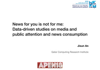 News for you is not for me:
Data-driven studies on media and
public attention and news consumption
Jisun An
Qatar Computing Research Institute
 