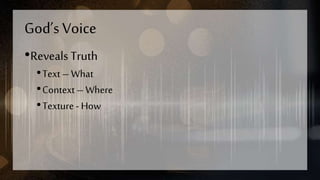 God’s Voice
•Reveals Truth
•Text – What
•Context – Where
•Texture - How
 