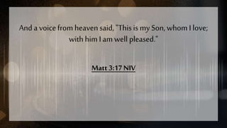 And avoicefrom heavensaid, "Thisis my Son,whom I love;
with him Iam well pleased."
Matt 3:17 NIV
 
