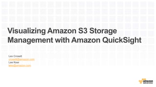 Visualizing Amazon S3 Storage
Management with Amazon QuickSight
Lex Crosett
crosettl@amazon.com
Lee Kear
leke@amazon.com
 